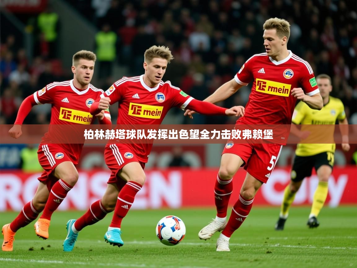 2026 迈博体育在线柏林赫塔球队发挥出色望全力击败弗赖堡  第1张