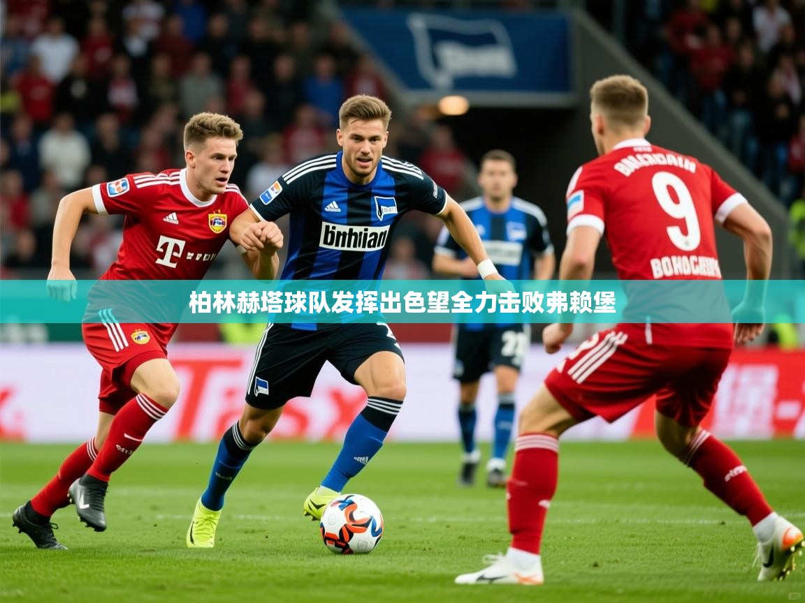 2026 迈博体育在线柏林赫塔球队发挥出色望全力击败弗赖堡  第2张