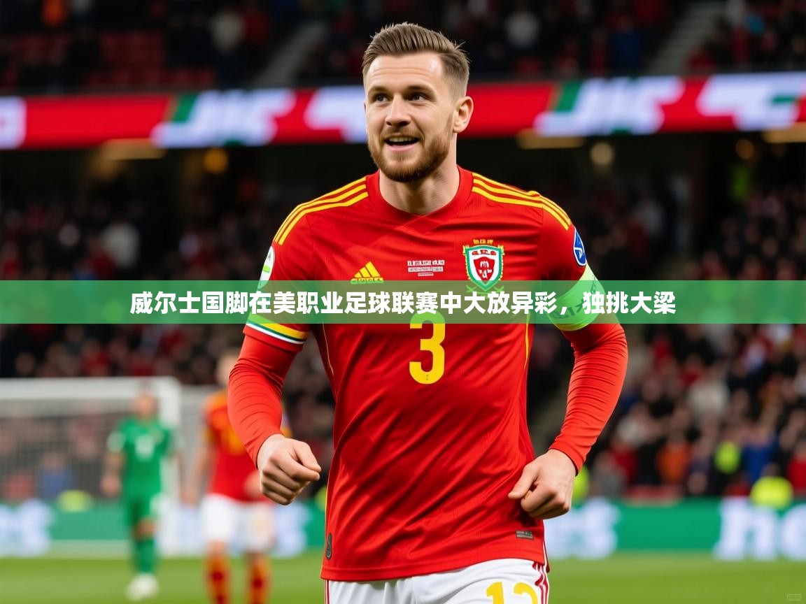 2026 迈博体育投注威尔士国脚在美职业足球联赛中大放异彩，独挑大梁