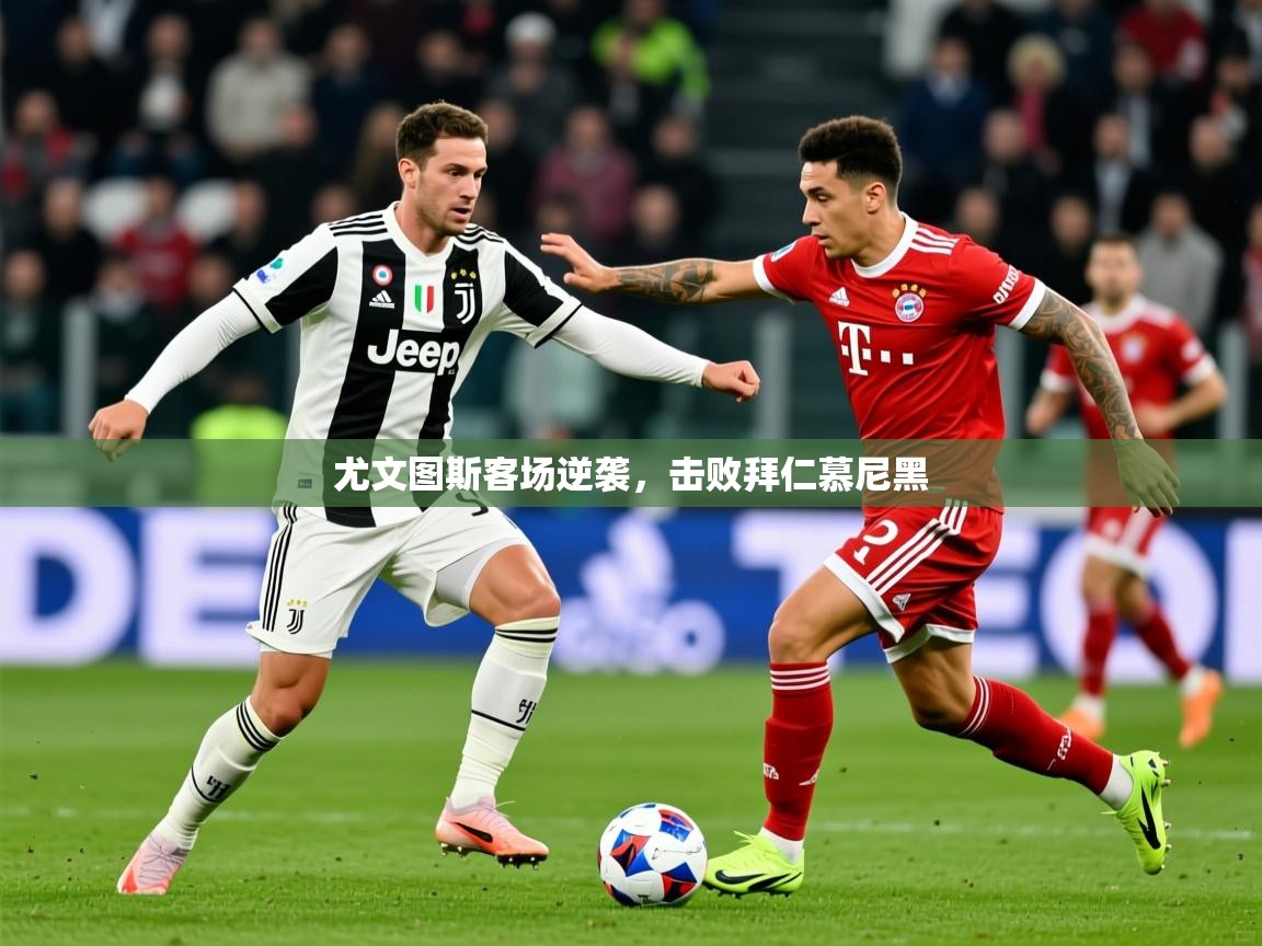 2026 迈博体育登录尤文图斯客场逆袭，击败拜仁慕尼黑  第3张