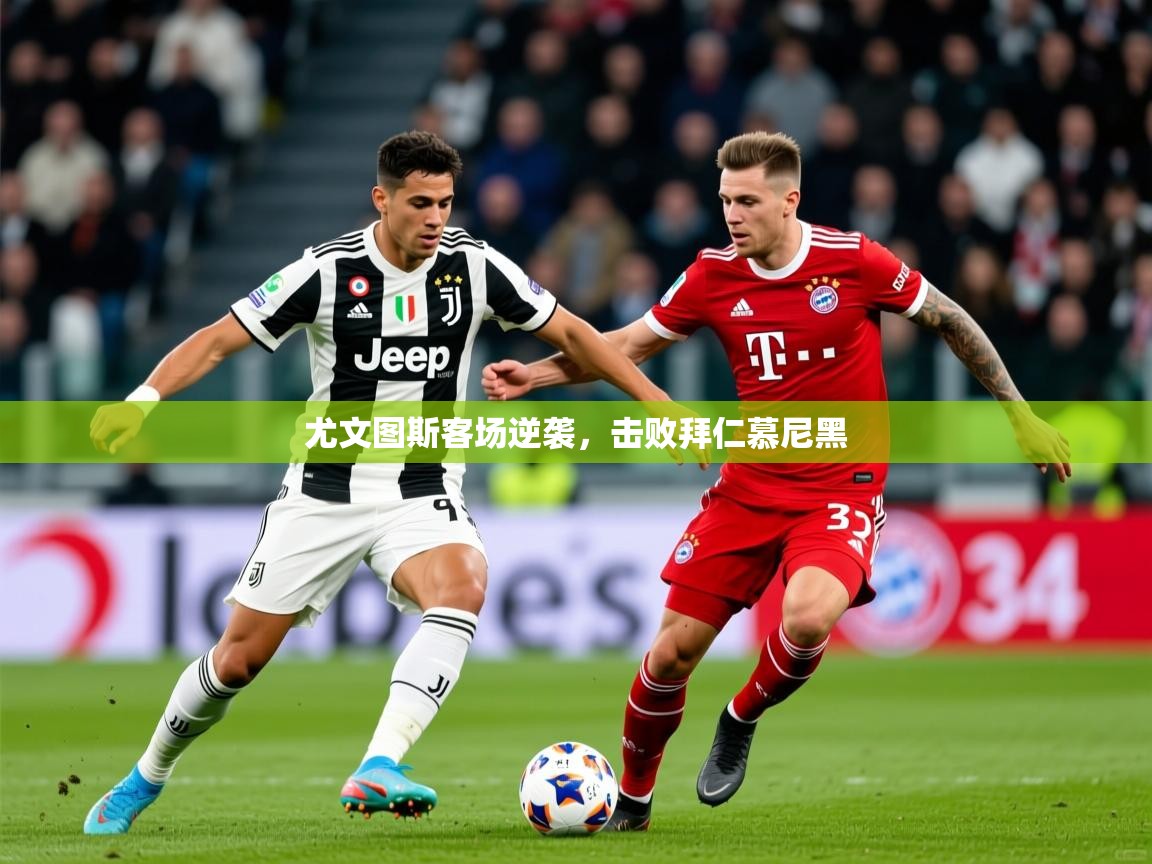 2026 迈博体育登录尤文图斯客场逆袭，击败拜仁慕尼黑  第4张