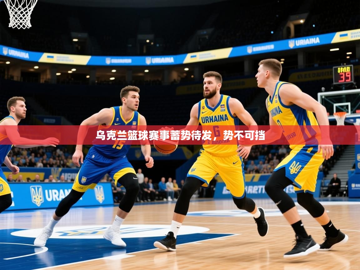 2026 迈博体育 源自欧洲乌克兰篮球赛事蓄势待发，势不可挡