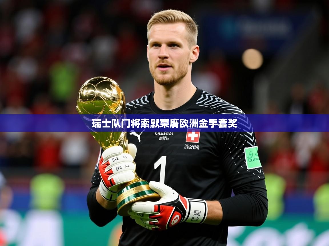 2026 迈博体育 源自欧洲瑞士队门将索默荣膺欧洲金手套奖