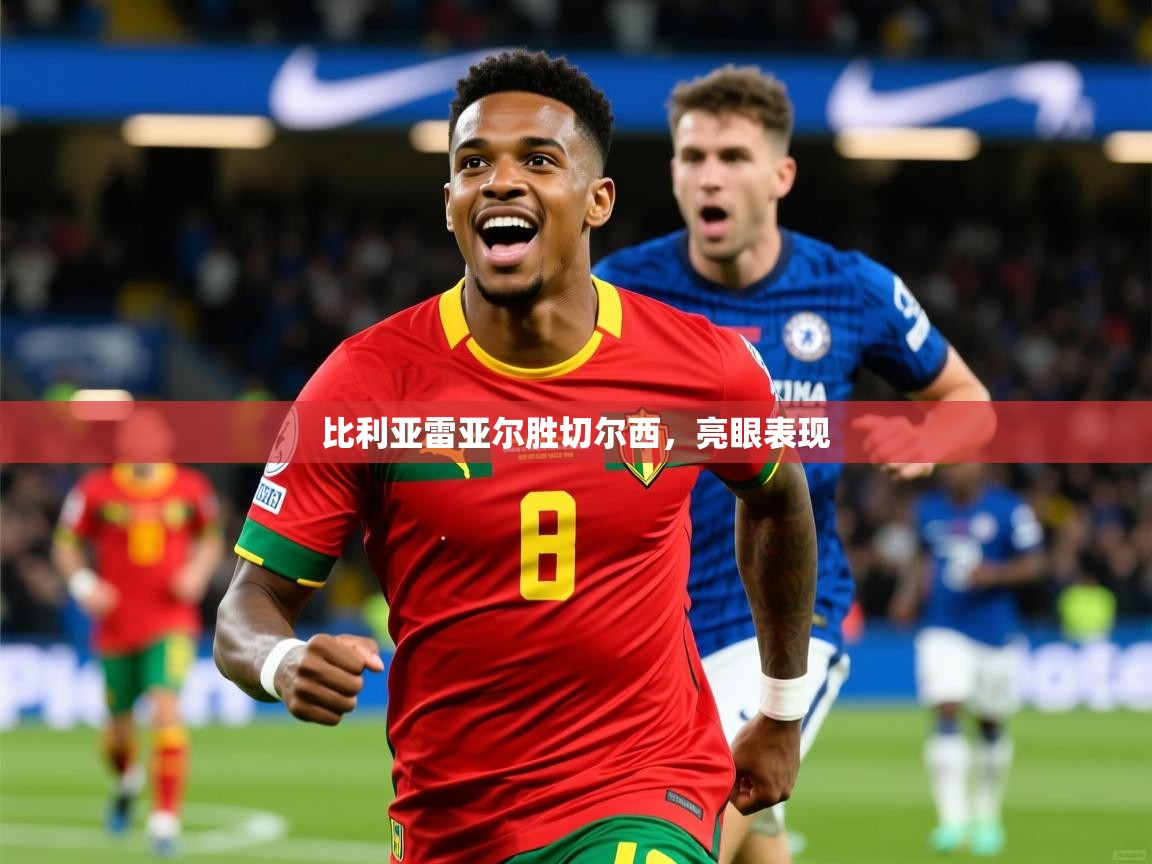 2026 迈博体育投注比利亚雷亚尔胜切尔西，亮眼表现