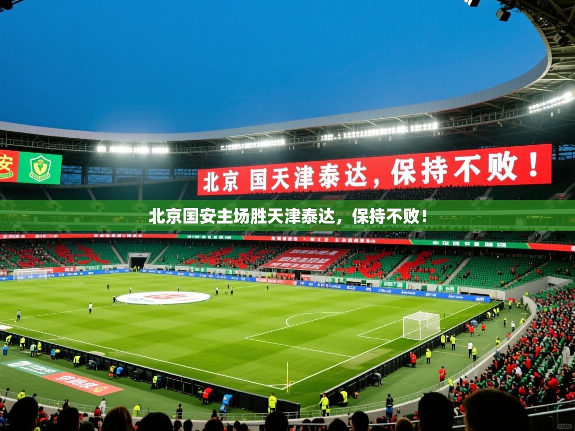 2026 迈博体育 源自欧洲北京国安主场胜天津泰达，保持不败！
