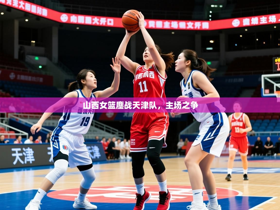 2026 迈博体育在线山西女篮鏖战天津队，主场之争