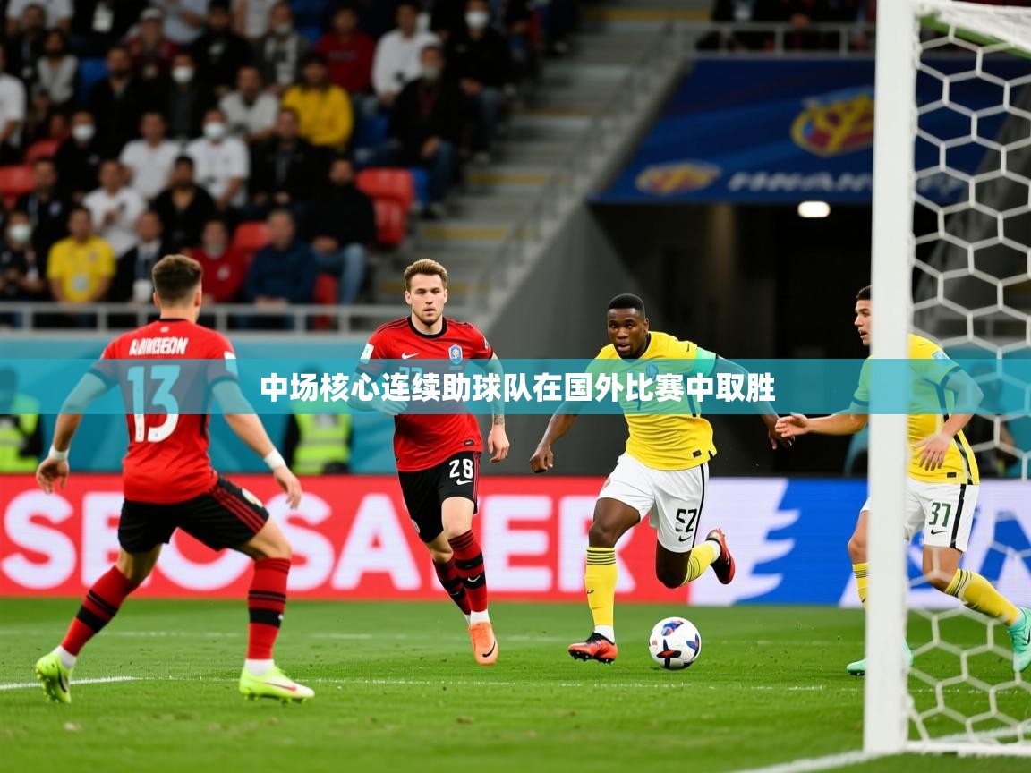 2026 迈博体育注册中场核心连续助球队在国外比赛中取胜