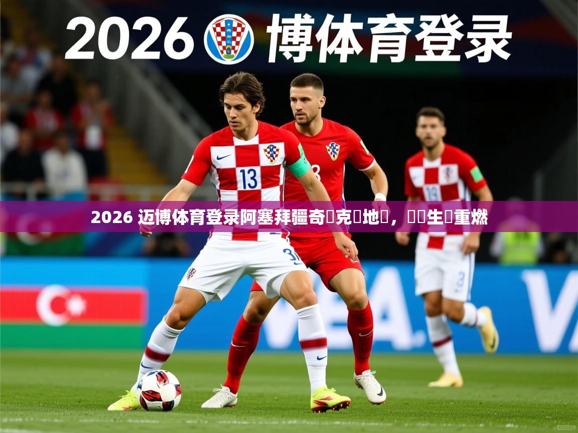 2026 迈博体育登录阿塞拜疆奇勝克羅地亞，晉級生機重燃